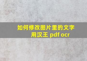 如何修改图片里的文字用汉王 pdf ocr